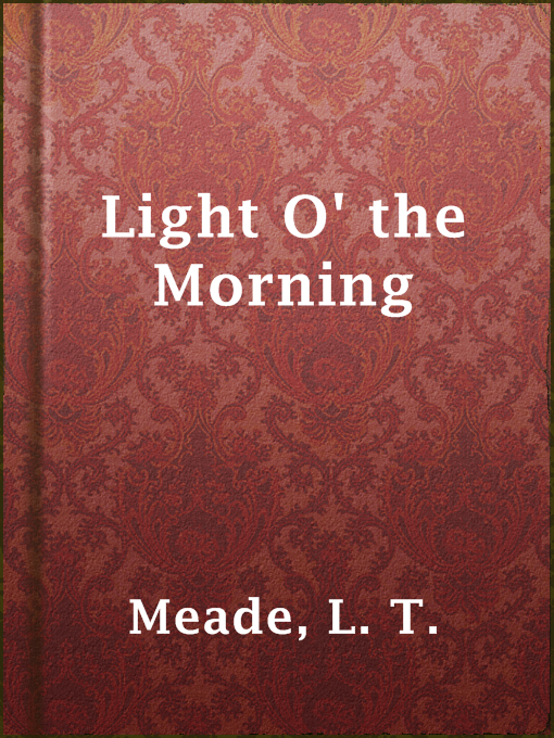 Title details for Light O' the Morning by L. T. Meade - Available